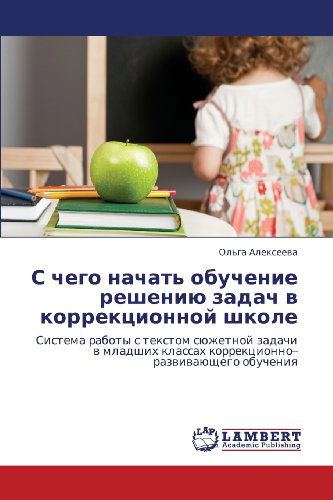 S Chego Nachat' Obuchenie Resheniyu Zadach V Korrektsionnoy Shkole: Sistema Raboty S Tekstom Syuzhetnoy Zadachi V Mladshikh Klassakh Korrektsionno-razvivayushchego Obucheniya - Ol'ga Alekseeva - Livros - LAP LAMBERT Academic Publishing - 9783659145698 - 8 de julho de 2012