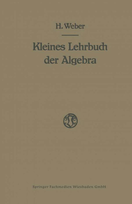 Cover for Heinrich Weber · Lehrbuch Der Algebra: Kleine Ausgabe in Einem Bande (Paperback Book) [Softcover Reprint of the Original 1st 1921 edition] (1921)