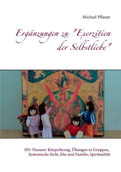 Cover for Michael Pflaum · Erganzungen zu Exerzitien der Selbstliebe: IFS-Themen: Koerperbezug, UEbungen in Gruppen, Systemische Sicht, Ehe und Familie, Spiritualitat (Paperback Bog) (2020)
