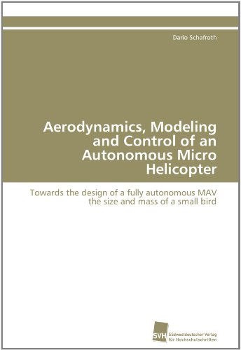 Aerodynamics, Modeling and Control of an Autonomous Micro Helicopter: Towards the Design of a Fully Autonomous Mav the Size and Mass of a Small Bird - Dario Schafroth - Books - Südwestdeutscher Verlag für Hochschulsch - 9783838108698 - July 26, 2011