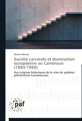 Cover for Alioum Idrissou · Société Carcérale et Domination Européenne Au Cameroun (1884-1960): Aux Origines Historiques De La Crise Du Système Pénitentiaire Camerounais (Paperback Book) [French edition] (2018)