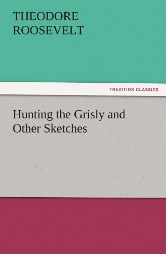 Cover for Theodore Roosevelt · Hunting the Grisly and Other Sketches (Tredition Classics) (Taschenbuch) (2011)