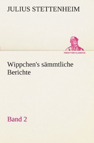 Cover for Julius Stettenheim · Wippchen's Sämmtliche Berichte, Band 2 (Tredition Classics) (German Edition) (Taschenbuch) [German edition] (2012)