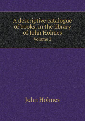 Cover for John Holmes · A Descriptive Catalogue of Books, in the Library of John Holmes Volume 2 (Paperback Book) (2013)