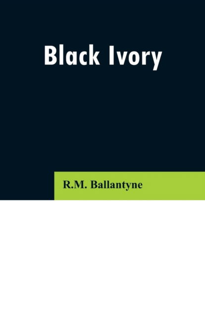 Black Ivory - Robert Michael Ballantyne - Books - Alpha Edition - 9789353296698 - February 13, 2019