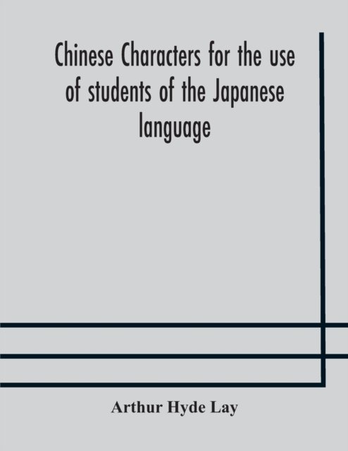 Chinese characters for the use of students of the Japanese language - Arthur Hyde Lay - Books - Alpha Edition - 9789354174698 - October 7, 2020