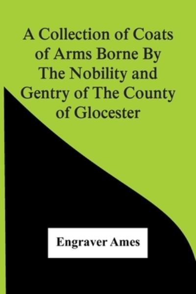 Cover for Engraver Ames · A Collection Of Coats Of Arms Borne By The Nobility And Gentry Of The County Of Glocester (Paperback Book) (2021)