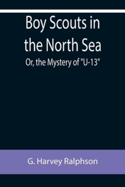 Cover for G. Harvey Ralphson · Boy Scouts in the North Sea; Or, the Mystery of U-13 (Taschenbuch) (2022)