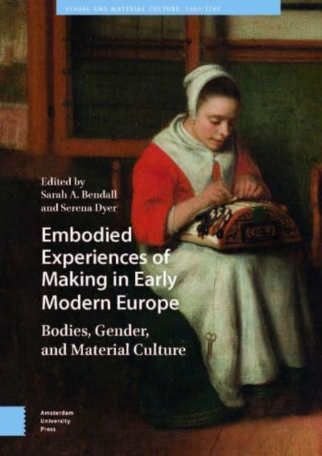 Cover for Embodied Experiences of Making in Early Modern Europe: Bodies, Gender, and Material Culture - Visual and Material Culture, 1300-1700 (Hardcover Book) (2024)