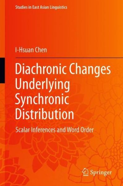 Cover for I-Hsuan Chen · Diachronic Changes Underlying Synchronic Distribution: Scalar Inferences and Word Order - Studies in East Asian Linguistics (Hardcover Book) [1st ed. 2018 edition] (2018)