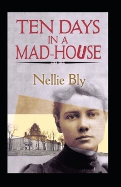 Ten Days in a Mad-House by Nellie Bly: illustrated Edition - Nellie Bly - Livros - Independently Published - 9798464026698 - 25 de agosto de 2021