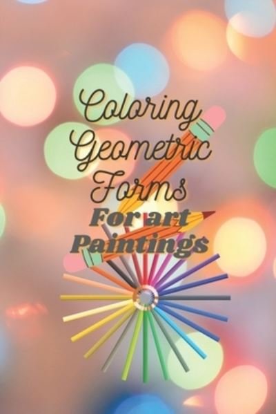 Coloring Geometric Forms For art Paintings - Bek Tchomil - Livros - Independently Published - 9798593180698 - 10 de janeiro de 2021