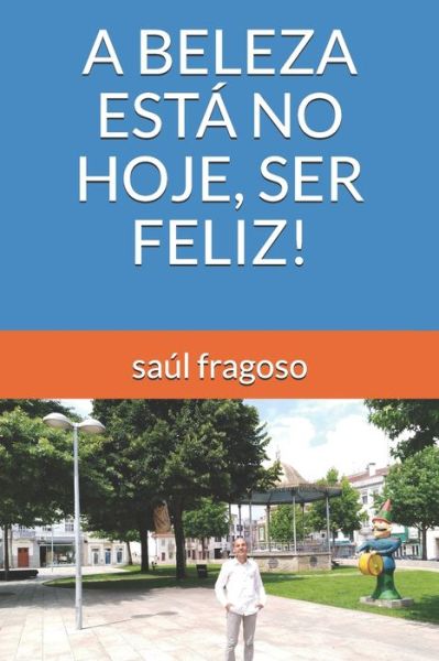 Cover for Saul Fragoso · A Beleza Esta No Hoje, Ser Feliz! (Paperback Book) (2021)