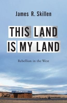 Cover for Skillen, James R. (Associate Professor of Environmental Studies, Associate Professor of Environmental Studies, Calvin University) · This Land is My Land: Rebellion in the West (Gebundenes Buch) (2020)