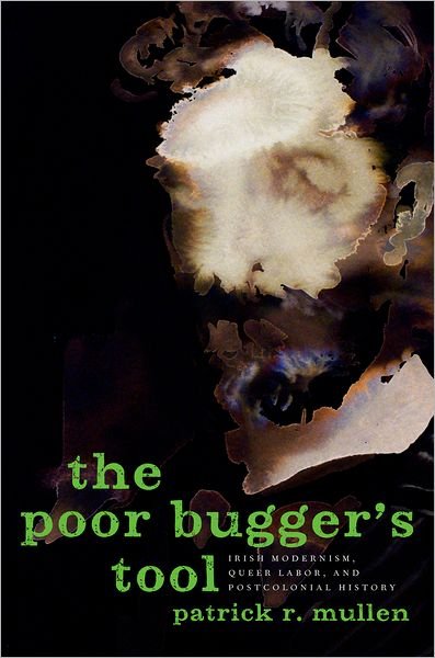 Cover for Mullen, Patrick R. (Assistant Professor of English, Assistant Professor of English, Northeastern University) · The Poor Bugger's Tool: Irish Modernism, Queer Labor, and Postcolonial History (Hardcover Book) (2012)