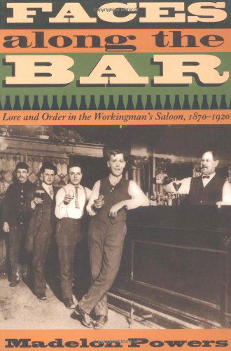 Cover for Madelon Powers · Faces along the Bar: Lore and Order in the Workingman's Saloon, 1870-1920 - Historical Studies of Urban America (Paperback Book) [New edition] (1999)