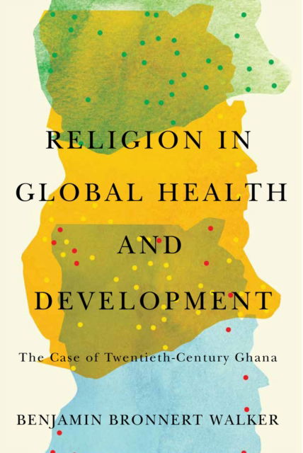 Cover for Benjamin Bronnert Walker · Religion in Global Health and Development: The Case of Twentieth-Century Ghana (Paperback Book) (2022)