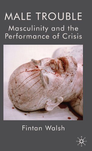 Cover for F. Walsh · Male Trouble: Masculinity and the Performance of Crisis (Hardcover Book) (2010)