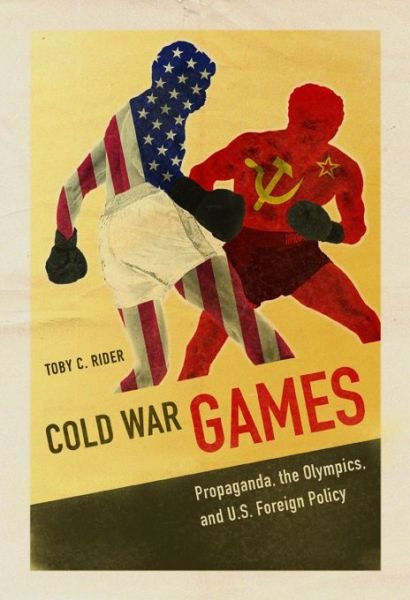 Cover for Toby C Rider · Cold War Games: Propaganda, the Olympics, and U.S. Foreign Policy - Sport and Society (Paperback Book) (2016)