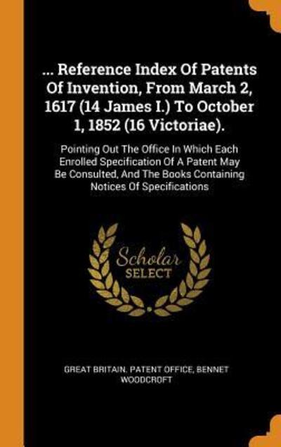 Cover for Bennet Woodcroft · ... Reference Index of Patents of Invention, from March 2, 1617 (14 James I.) to October 1, 1852 (16 Victoriae). (Hardcover Book) (2018)