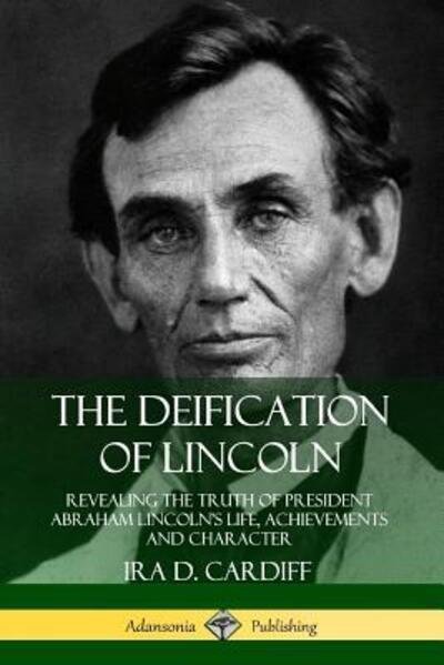 Cover for Ira D. Cardiff · The Deification of Lincoln Revealing the Truth of President Abraham Lincoln's Life, Achievements and Character (Taschenbuch) (2019)