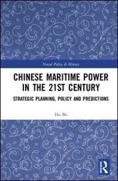Chinese Maritime Power in the 21st Century: Strategic Planning, Policy and Predictions - Cass Series: Naval Policy and History - Hu Bo - Bøker - Taylor & Francis Ltd - 9780367244699 - 18. september 2019