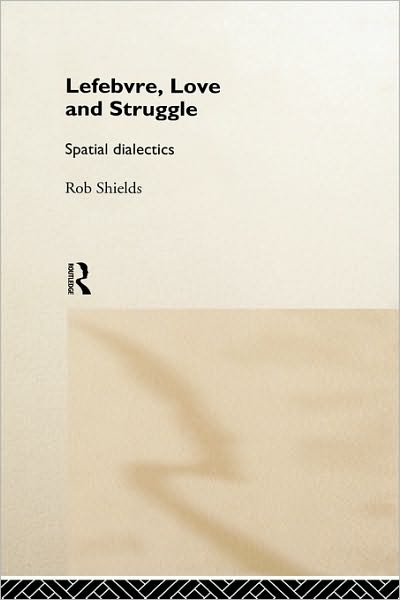 Lefebvre, Love and Struggle: Spatial Dialectics - Rob Shields - Books - Taylor & Francis Ltd - 9780415093699 - December 10, 1998