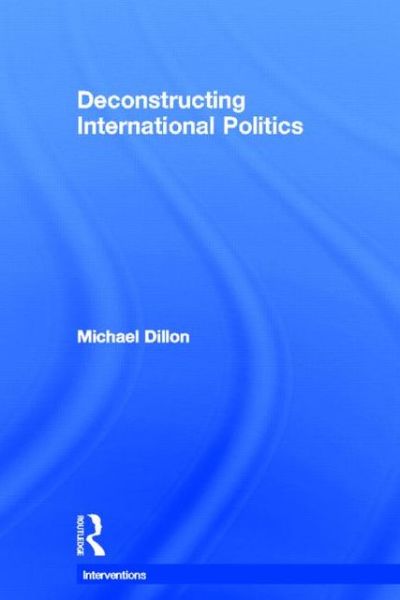 Cover for Dillon, Michael (University of Lancaster, UK) · Deconstructing International Politics - Interventions (Inbunden Bok) (2012)