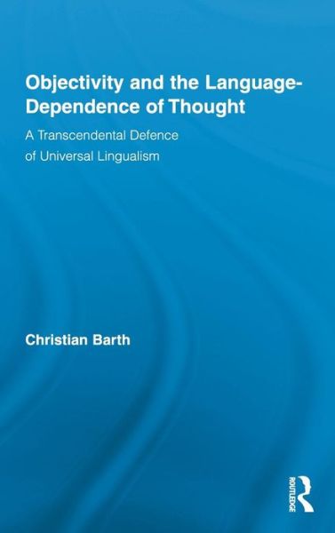 Objectivity and the Language-Dependence of Thought: A Transcendental Defence of Universal Lingualism - Routledge Studies in Contemporary Philosophy - Christian Barth - Books - Taylor & Francis Ltd - 9780415882699 - July 29, 2010