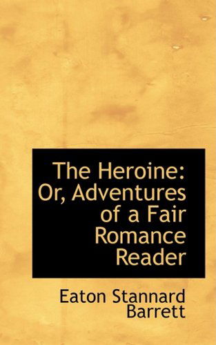 The Heroine: Or, Adventures of a Fair Romance Reader - Eaton Stannard Barrett - Books - BiblioLife - 9780554792699 - August 14, 2008