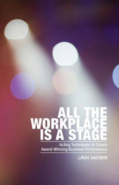 Cover for Linda Sherwin · All the Workplace is a Stage: Acting Techniques to Create Award-winning Business Performance (Taschenbuch) (2015)