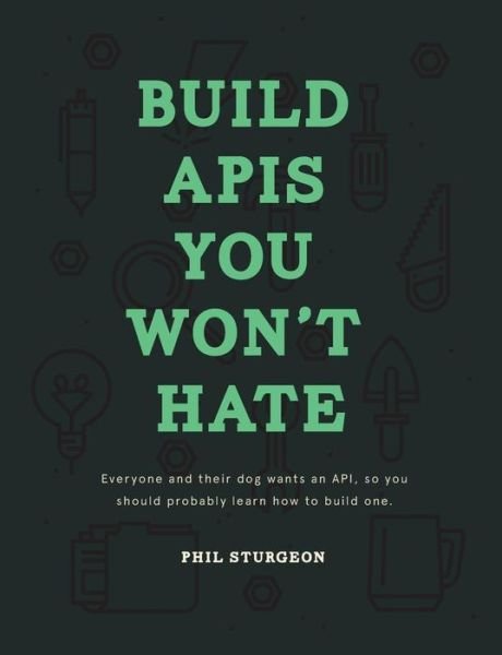 Build Apis You Won't Hate: Everyone and Their Dog Wants an Api, So You Should Probably Learn How to Build Them - Phil Sturgeon - Bücher - Philip J. Sturgeon - 9780692232699 - 12. August 2015