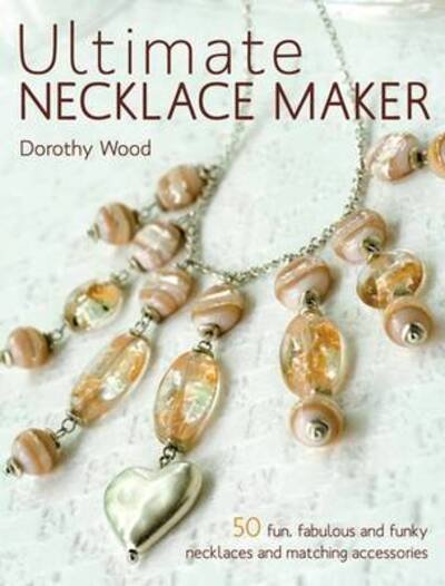 Cover for Wood, Dorothy (Author) · Ultimate Necklace Maker (Pocketbok) (2009)