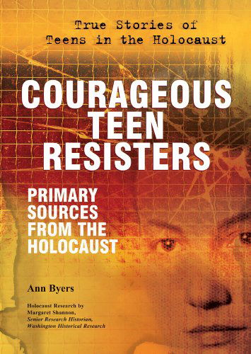 Cover for Ann Byers · Courageous Teen Resisters: Primary Sources from the Holocaust (True Stories of Teens in the Holocaust) (Hardcover Book) (2010)