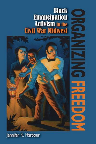 Cover for Jennifer R. Harbour · Organizing Freedom: Black Emancipation Activism in the Civil War Midwest (Paperback Book) (2020)