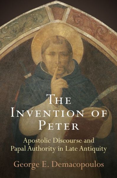 Cover for George E. Demacopoulos · The Invention of Peter: Apostolic Discourse and Papal Authority in Late Antiquity - Divinations: Rereading Late Ancient Religion (Paperback Book) (2016)