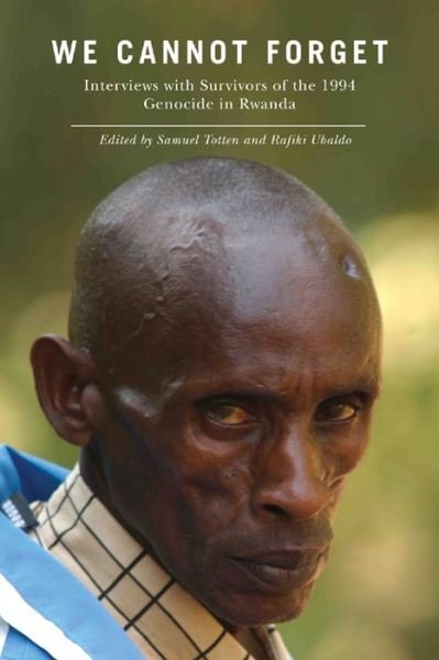 We Cannot Forget: Interviews with Survivors of the 1994 Genocide in Rwanda - Genocide, Political Violence, Human Rights - Samuel Totten - Books - Rutgers University Press - 9780813549699 - April 18, 2011