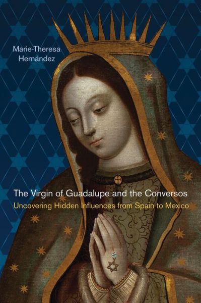 The Virgin of Guadalupe and the Conversos: Uncovering Hidden Influences from Spain to Mexico - Latinidad: Transnational Cultures in the United States - Marie-Theresa Hernandez - Books - Rutgers University Press - 9780813565699 - July 15, 2014