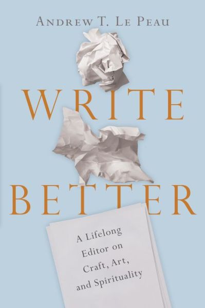 Cover for Andrew T. Lepeau · Write Better – A Lifelong Editor on Craft, Art, and Spirituality (Paperback Book) (2019)