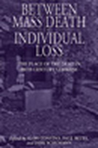 Cover for Alon Confino · Between Mass Death and Individual Loss: The Place of the Dead in Twentieth-Century Germany - Studies in German History (Paperback Bog) (2011)