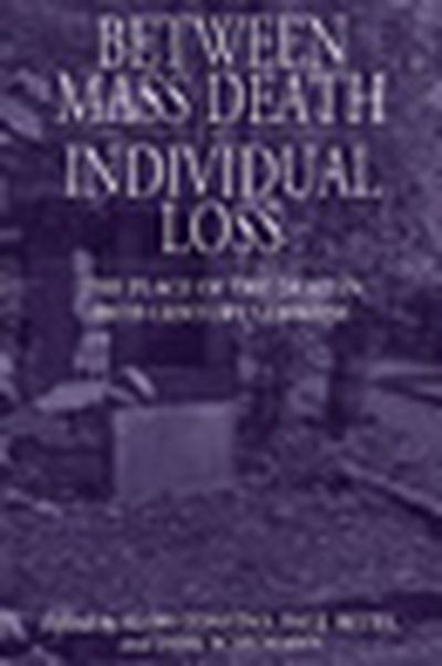 Cover for Alon Confino · Between Mass Death and Individual Loss: The Place of the Dead in Twentieth-Century Germany - Studies in German History (Paperback Book) (2011)