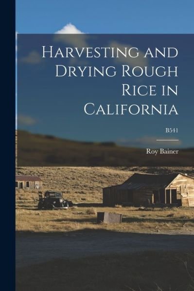 Cover for Roy 1902-1990 Bainer · Harvesting and Drying Rough Rice in California; B541 (Pocketbok) (2021)