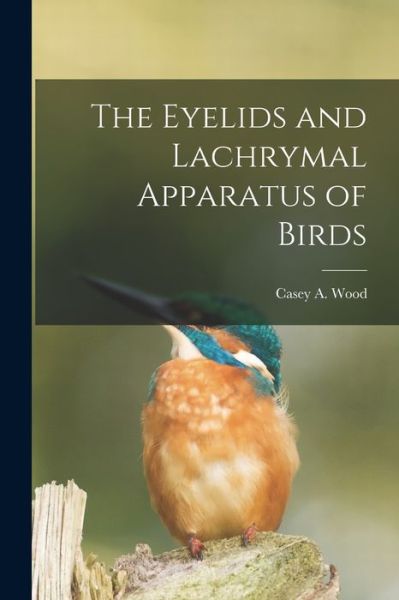 Cover for Casey a (Casey Albert) 1856-1 Wood · The Eyelids and Lachrymal Apparatus of Birds [microform] (Paperback Book) (2021)