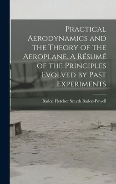 Cover for Baden Fletcher Smyth 1 Baden-Powell · Practical Aerodynamics and the Theory of the Aeroplane. A Resume of the Principles Evolved by Past Experiments (Hardcover bog) (2021)