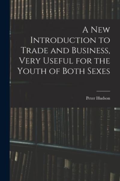 Cover for Peter Hudson · A New Introduction to Trade and Business, Very Useful for the Youth of Both Sexes (Paperback Book) (2021)