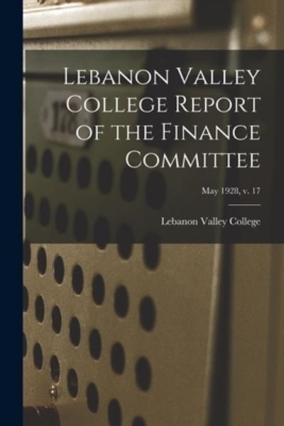 Cover for Lebanon Valley College · Lebanon Valley College Report of the Finance Committee; May 1928, v. 17 (Paperback Bog) (2021)