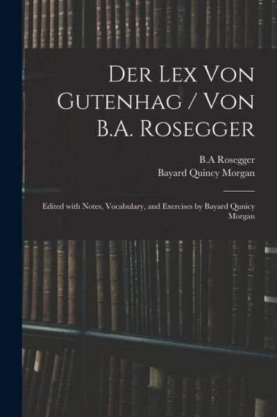 Cover for Bayard Quincy Morgan · Der Lex Von Gutenhag / Von B.A. Rosegger; Edited With Notes, Vocabulary, and Exercises by Bayard Qunicy Morgan (Pocketbok) (2021)