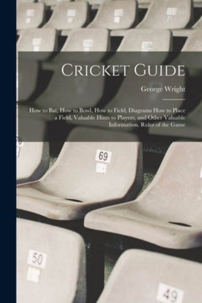 Cover for George Wright · Cricket Guide; How to Bat, How to Bowl, How to Field, Diagrams How to Place a Field, Valuable Hints to Players, and Other Valuable Information. Rules of the Game (Book) (2022)