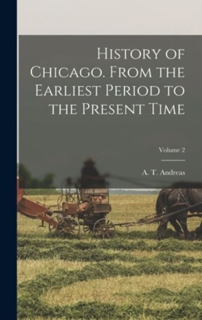 Cover for A. T. (Alfred Theodore) 183 Andreas · History of Chicago. from the Earliest Period to the Present Time; Volume 2 (Book) (2022)
