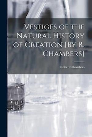 Cover for Robert Chambers · Vestiges of the Natural History of Creation [by R. Chambers] (Bok) (2022)